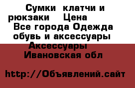 Сумки, клатчи и рюкзаки. › Цена ­ 2 000 - Все города Одежда, обувь и аксессуары » Аксессуары   . Ивановская обл.